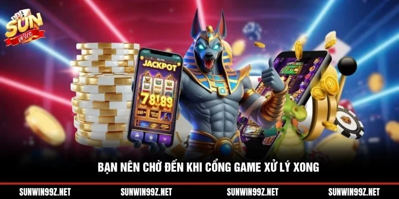Bạn nên chờ đến khi cổng game xử lý xong