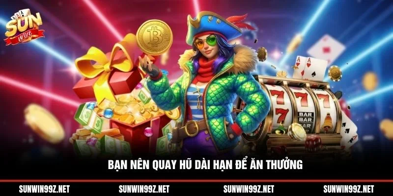 Bạn nên quay hũ dài hạn để ăn thưởng