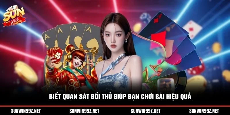 Biết quan sát đối thủ giúp bạn chơi bài hiệu quả