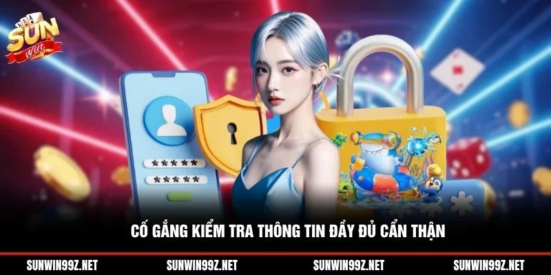 Cố gắng kiểm tra thông tin đầy đủ cẩn thận