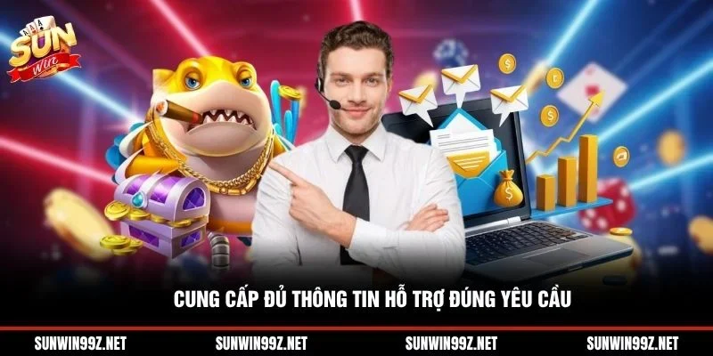 Cung cấp đủ thông tin hỗ trợ đúng yêu cầu