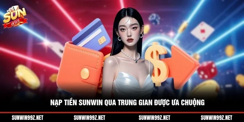 Nạp tiền Sunwin qua trung gian được ưa chuộng